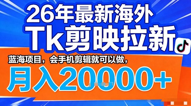 2026年最新海外Tk剪映拉新，蓝海项目，会手机剪辑就可以做，月入2W＋【揭秘】-智富思维学堂