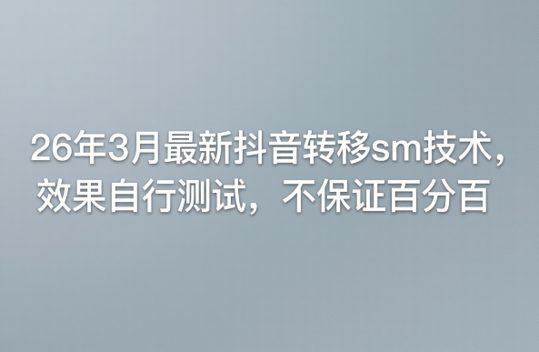 26年3月最新抖音转移sm技术，效果自行测试，不保证百分百-智富思维学堂