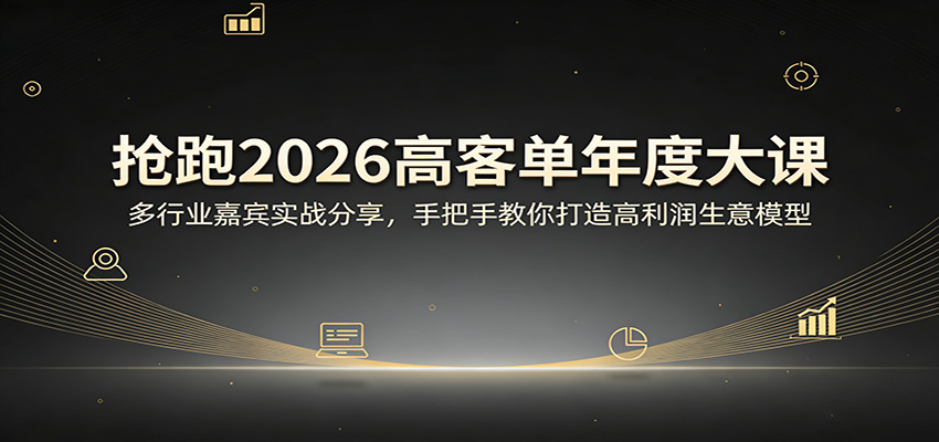 抢跑2026高客单年度大课：多行业嘉宾实战分享，手把手教你打造高利润生意模型-智富思维学堂