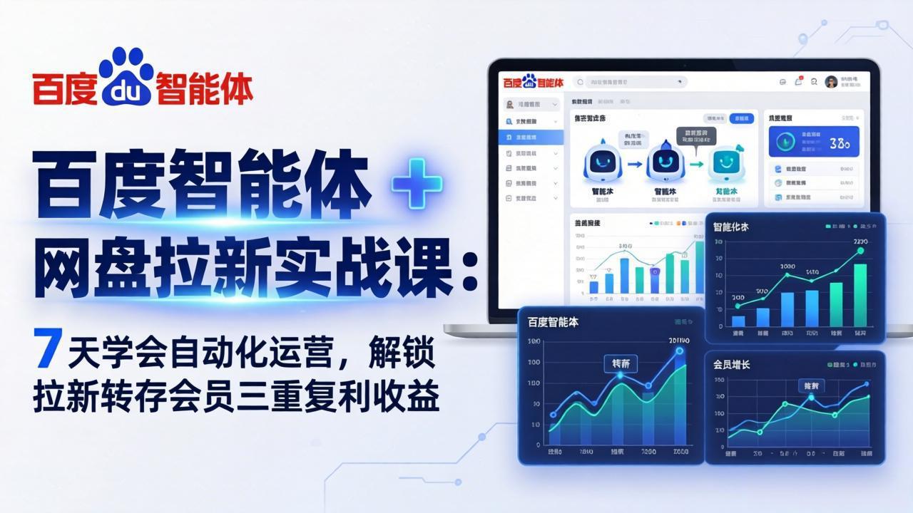 百度智能体 + 网盘拉新实战课：7 天学会自动化运营，解锁拉新转存会员三重复利收益-智富思维学堂