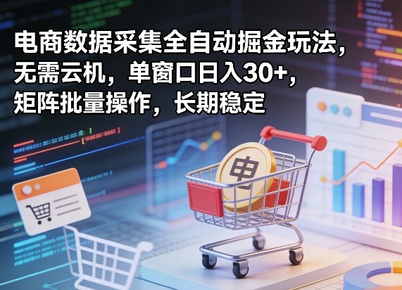 独家电商数据采集全自动掘金玩法，无需云机，单窗口日入30+，矩阵批量操作，长期稳定【揭秘】-智富思维学堂