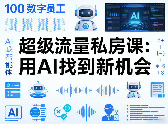 你的AI数字员工100个智能体，超级流量私房课，用AI找到新机会-智富思维学堂