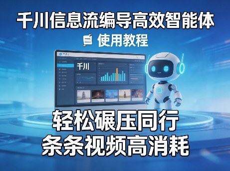 千川信息流编导高效智能体+使用教程，轻松碾压同行，实现条条视频高消耗-智富思维学堂