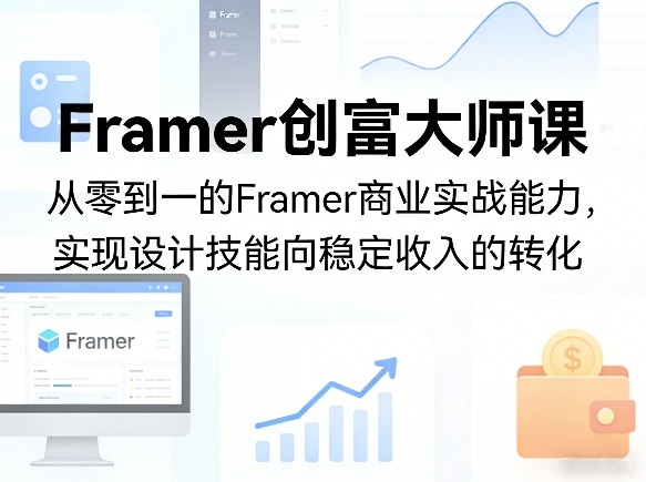 Framer创富大师课，从零到一的Framer商业实战能力，实现设计技能向稳定收入的转化-智富思维学堂
