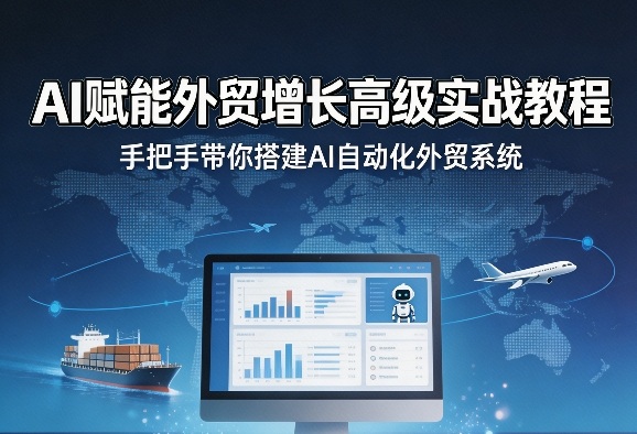 AI赋能外贸增长高级实战教程，手把手带你搭建AI自动化外贸系统-智富思维学堂