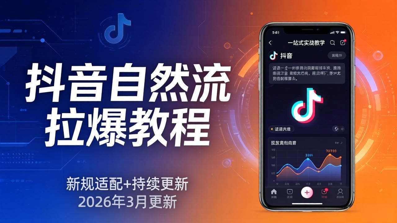 抖音自然流拉爆教程:新规适配+持续更新,话术+投放+起号一站式实战教学(更新26年3月-智富思维学堂