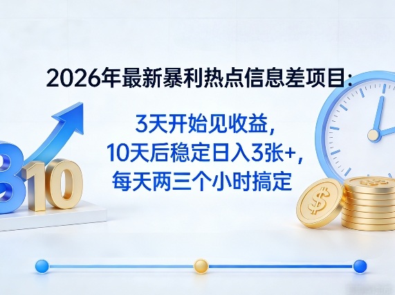2026年最新暴利热点信息差项目：3天开始见收益，10天后稳定日入3张+，每天两三个小时搞定-智富思维学堂