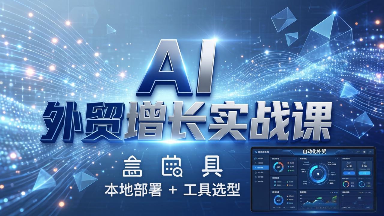 AI 外贸增长实战课：本地部署 + 工具选型，一站式搭建可落地自动化外贸系统-智富思维学堂