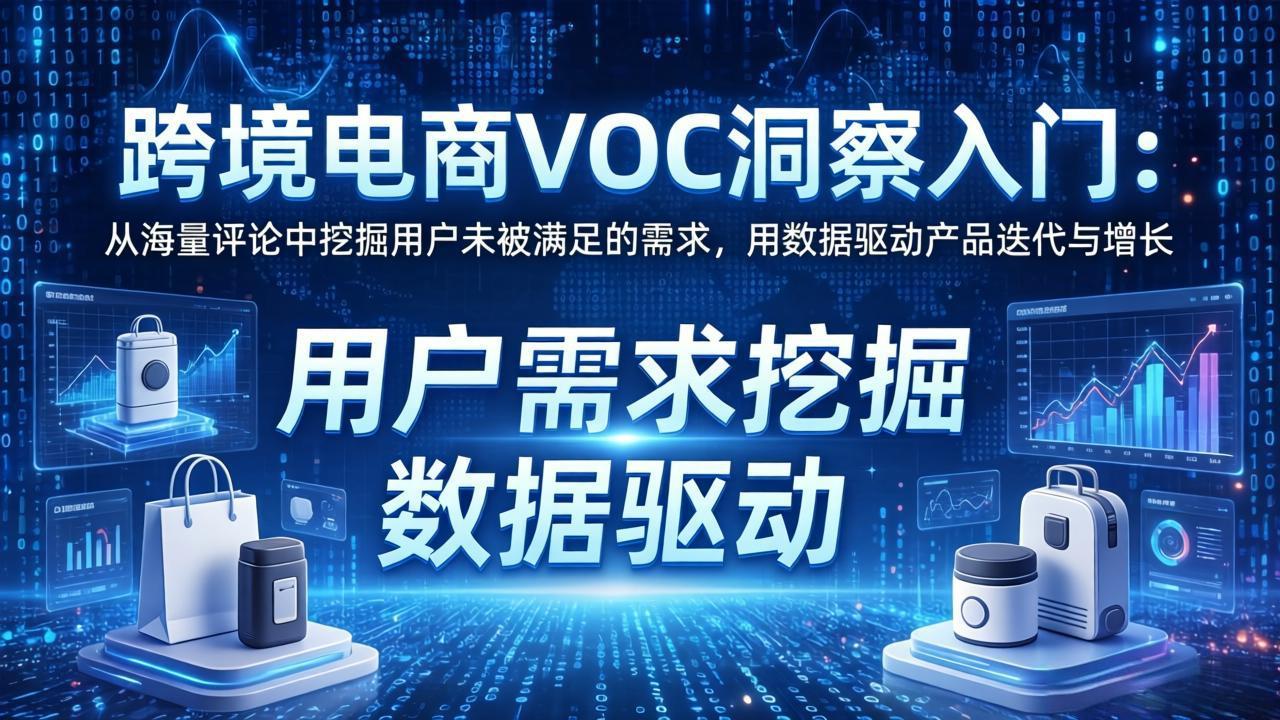 跨境电商VOC洞察入门：从海量评论中挖掘用户未被满足的需求，用数据驱动产品迭代与增长-智富思维学堂