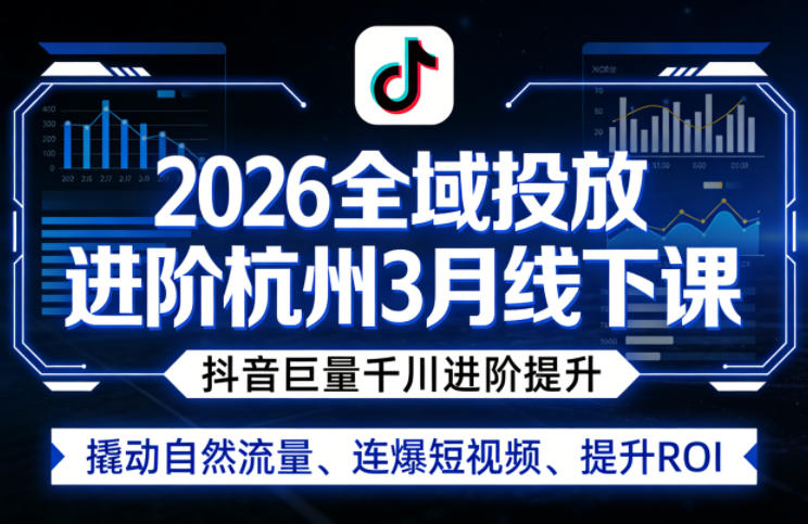 2026全域投放进阶杭州3月线下课，抖音巨量千川进阶提升，撬动自然流量、连爆短视频、提升ROI-智富思维学堂