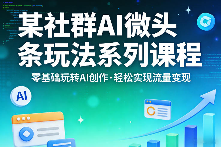 某社群的AI微头条玩法系列课程，零基础玩转AI创作，轻松实现流量变现-智富思维学堂