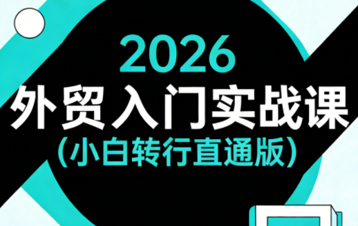 2026外贸入门实战课(小白转行直通版)-智富思维学堂