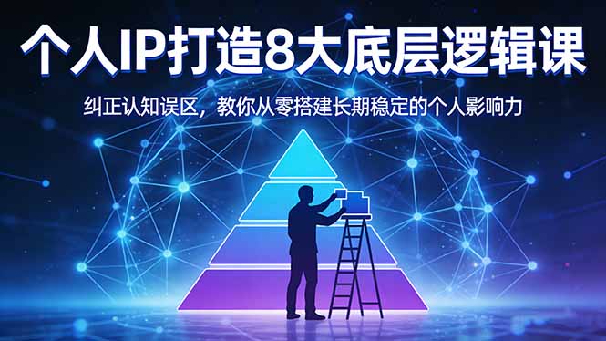 付费文章：个人IP打造8大底层逻辑课：纠正认知误区，教你从零搭建长期稳定的个人影响力-智富思维学堂