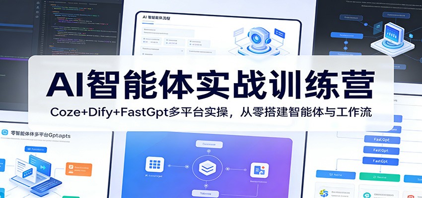 AI智能体实战训练营:Coze+Dify+FastGpt多平台实操,从零搭建智能体与工作流-智富思维学堂