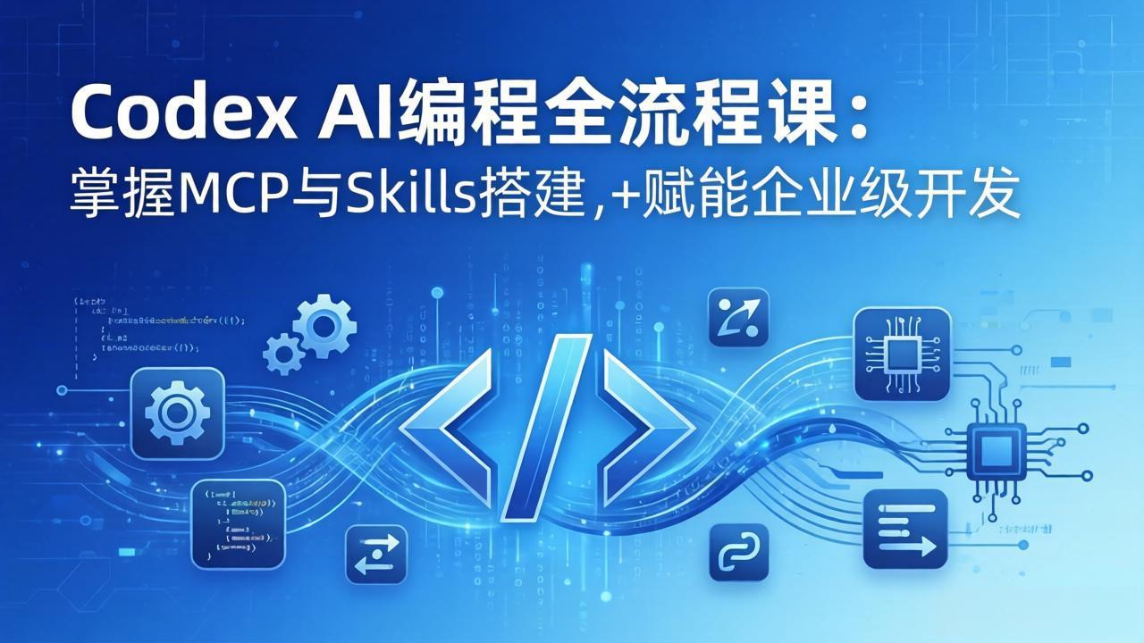Codex AI编程全流程课：模块化教学+双项目实战，掌握MCP与Skills搭建，赋能企业级开发-智富思维学堂