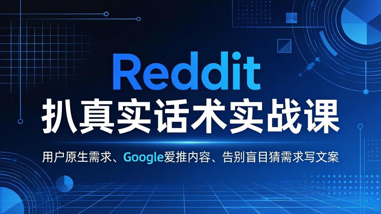 Reddit 扒真实话术实战课:用用户原生需求做 Google 爱推内容,告别盲目猜需求写文案-智富思维学堂