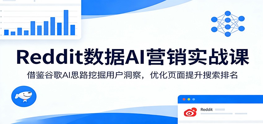 Reddit数据AI营销实战课：借鉴谷歌AI思路挖掘用户洞察，优化页面提升搜索排名-智富思维学堂