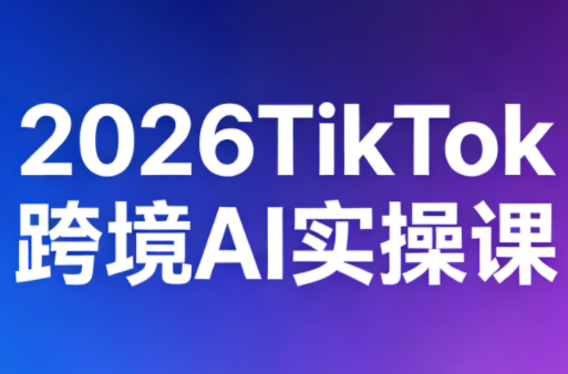 2026TikTok跨境AI实操课-智富思维学堂