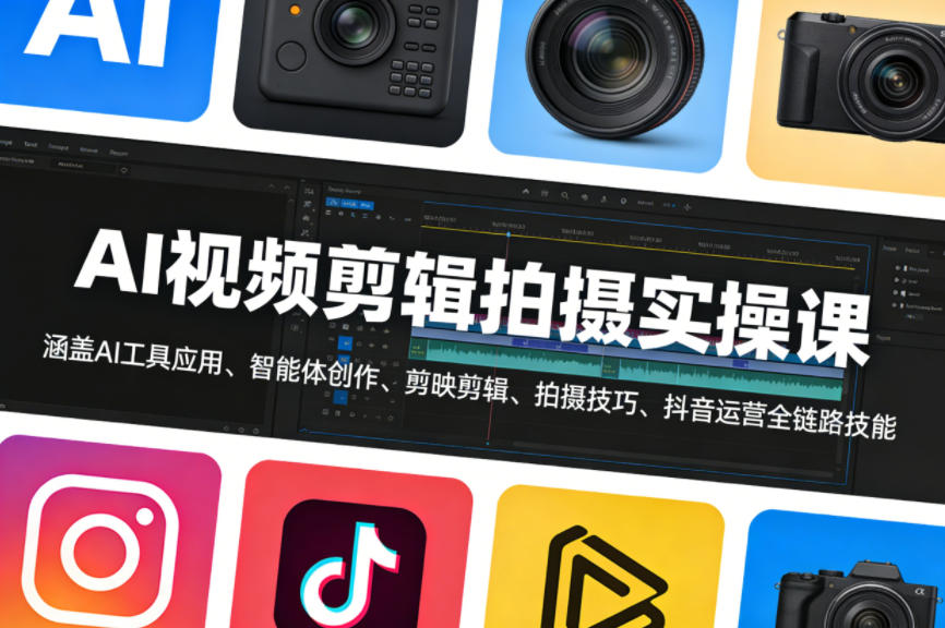 AI视频剪辑拍摄实操课，涵盖AI工具应用、智能体创作、剪映剪辑、拍摄技巧、抖音运营等全链路技能-智富思维学堂
