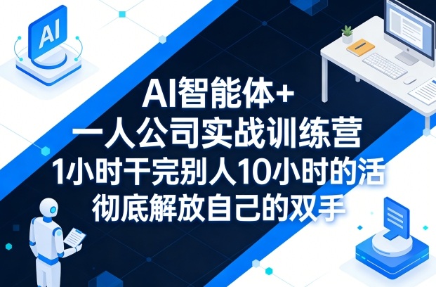AI智能体+一人公司实战训练营，1小时干完别人10小时的活，彻底解放自己的双手-智富思维学堂