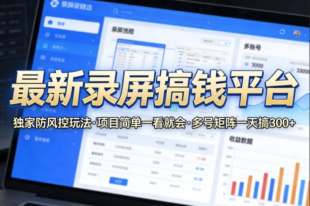 最新录屏搞钱平台，独家的防风控玩法，项目简单，一看就会，多号矩阵一天搞300+【揭秘】-智富思维学堂