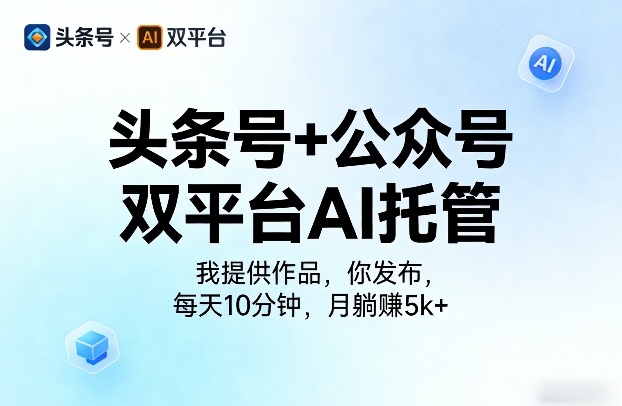 头条号+公众号双平台AI托管，我提供作品，你发布，每天10分钟，月躺賺5k+【揭秘】-智富思维学堂