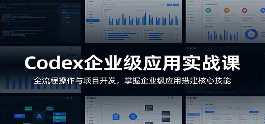 Codex企业级应用实战课:全流程操作与项目开发,掌握企业级应用搭建核心技能-智富思维学堂