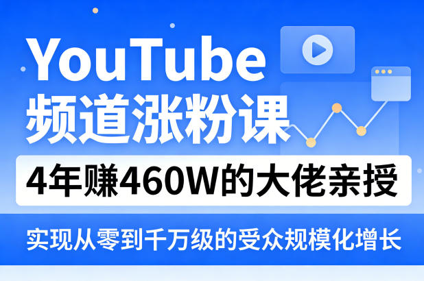 YouTube频道涨粉课,4年賺460W的大佬亲授,实现从零到千万级的受众规模化增长-智富思维学堂