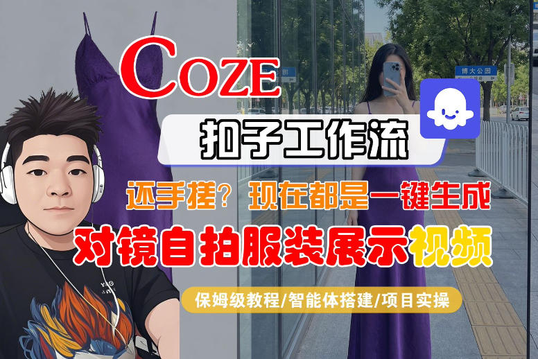 Coze智能体工作流一键生成“对镜自拍服装展示“短视频,全流程保姆级教学-智富思维学堂