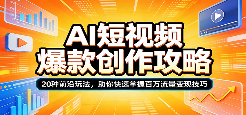 AI短视频爆款创作攻略：20种前沿玩法，助你快速掌握百万流量变现技巧-智富思维学堂