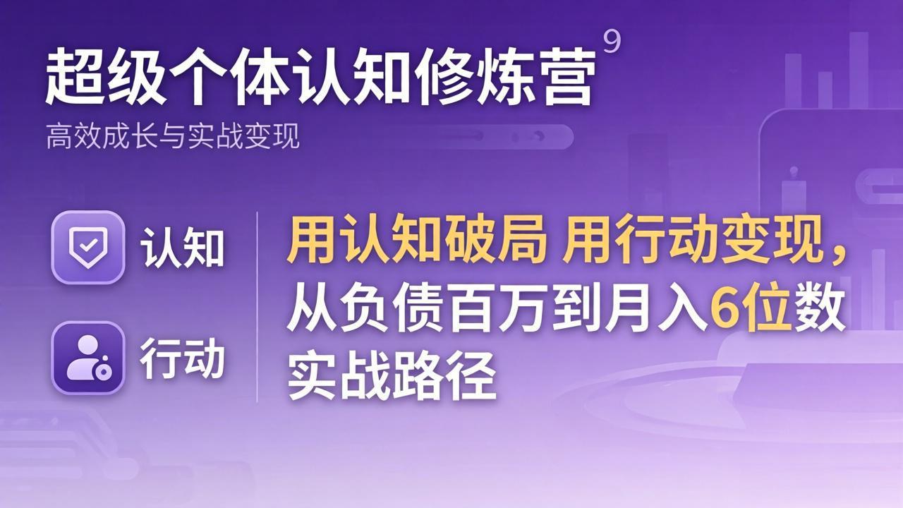 超级个体认知修炼营：用认知破局用行动变现，从负债百万到月入6位数实战路径-智富思维学堂