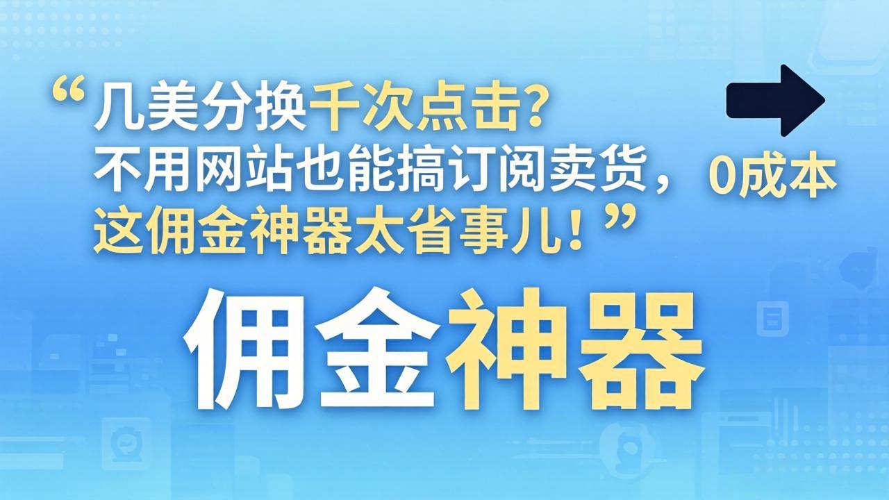 几美分换千次点击？不用网站也能搞订阅卖货，这佣金神器太省事儿！-智富思维学堂