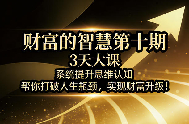 财富的智慧第十期，3天大课，系统提升思维认知，帮你打破人生瓶颈，实现财富升级！-智富思维学堂