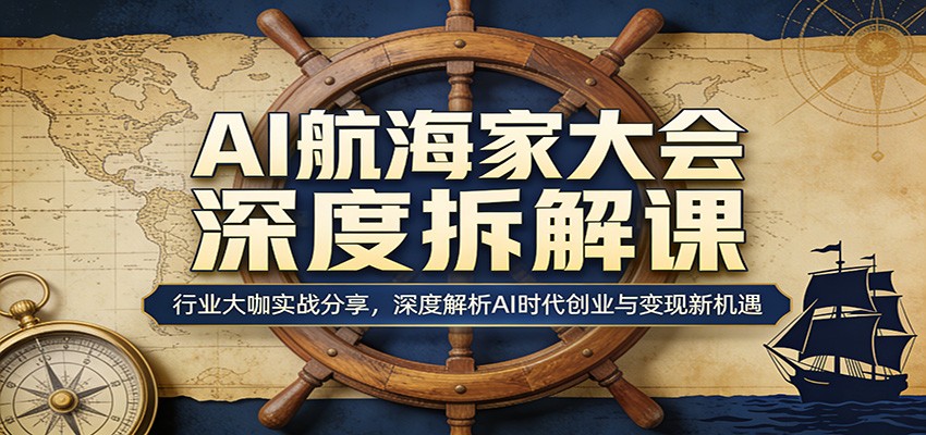 AI航海家大会深度拆解课:行业大咖实战分享,深度解析AI时代创业与变现新机遇-智富思维学堂