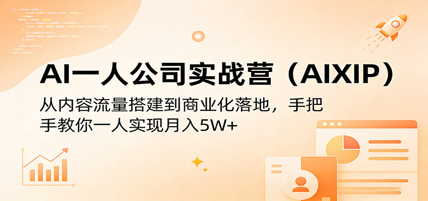AI一人公司实战营(AIXIP):从内容流量搭建到商业化落地,手把手教你一人实现月入5W+-智富思维学堂