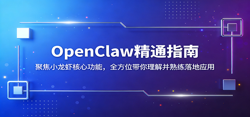 OpenClaw精通指南:聚焦小龙虾核心功能,全方位带你理解并熟练落地应用-智富思维学堂