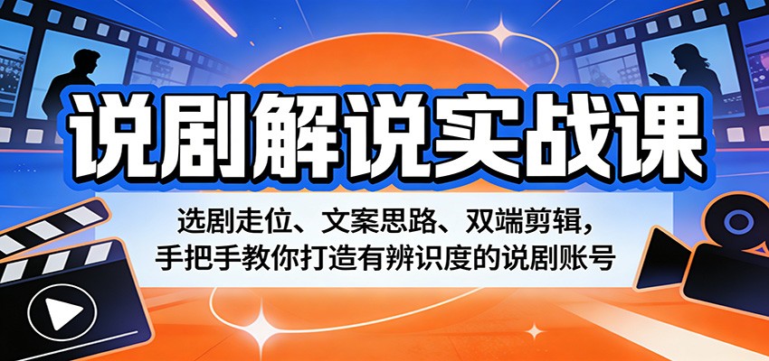 说剧解说实战课:选剧走位、文案思路、双端剪辑,手把手教你打造有辨识度的说剧账号-智富思维学堂