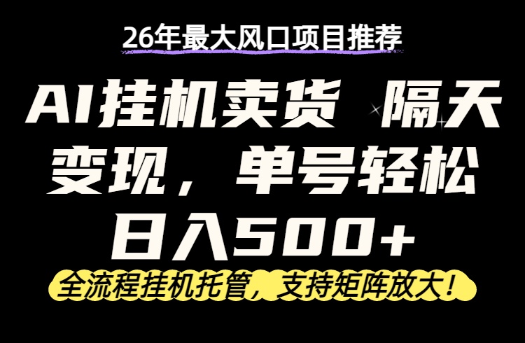 26年最新AI挂机卖货，隔天出收益，单账号轻松日入500+-智富思维学堂