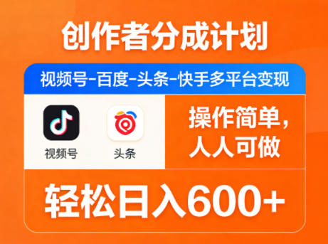 创作者分成计划，视频号-百度-头条-快手多平台变现，操作简单，人人可做，轻松日入600+-智富思维学堂