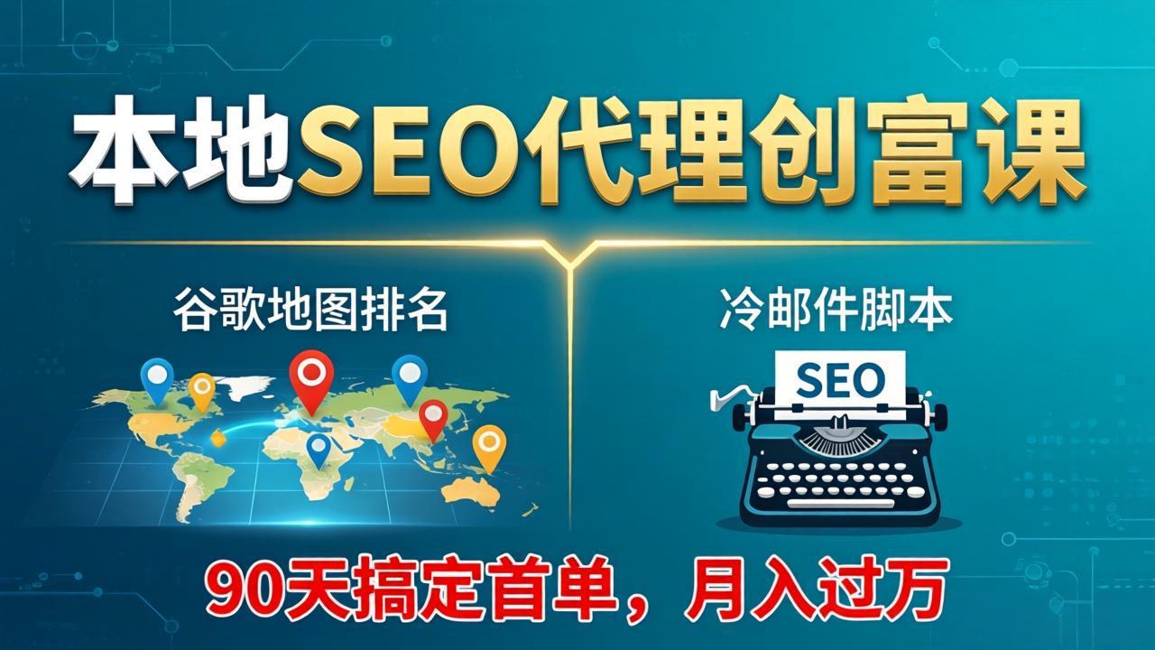 本地SEO代理创富课：谷歌地图排名+冷邮件脚本，90天搞定首单，月入过万实战体系-智富思维学堂