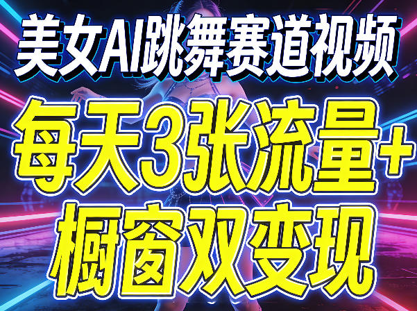 美女AI跳舞赛道视频，每天3张流量+橱窗双变现，新手保姆级制作教学-智富思维学堂
