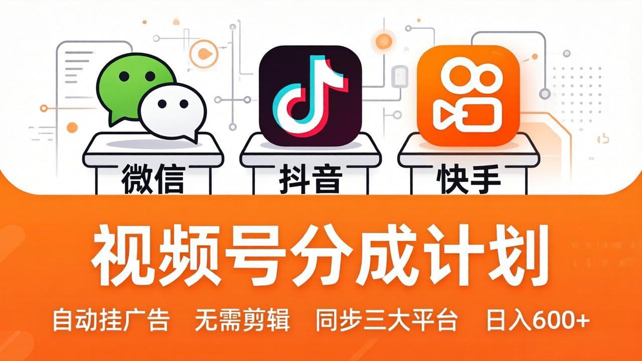 视频号分成计划：发视频自动挂广告，无需剪辑同步三大平台，单号轻松日入600+-智富思维学堂