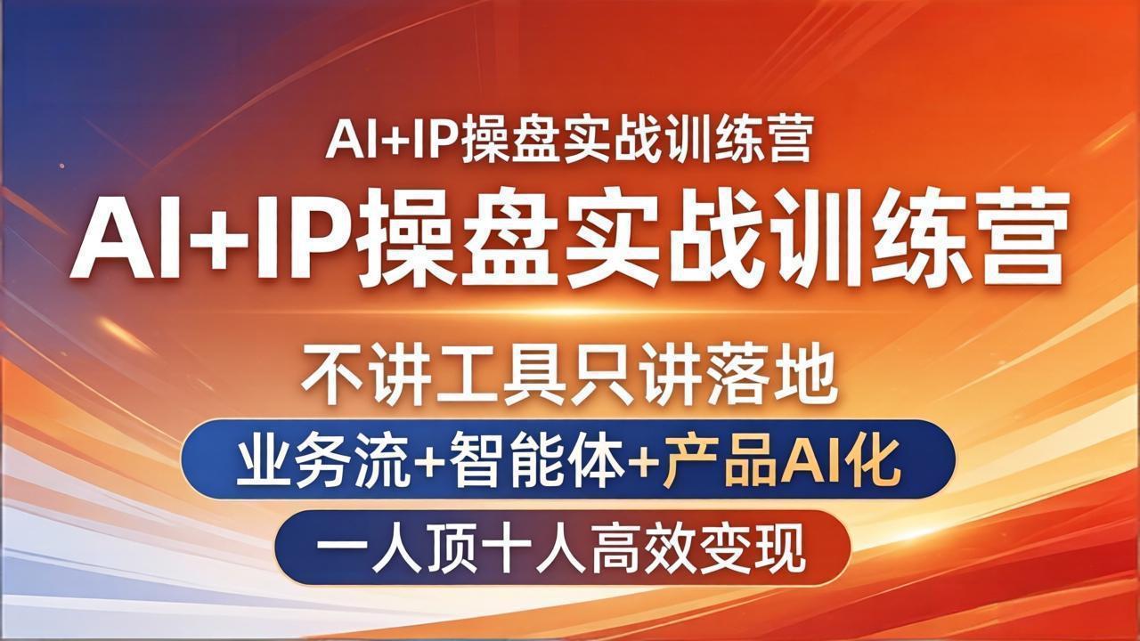 AI+IP操盘实战训练营:不讲工具只讲落地,业务流+智能体+产品AI化,一人顶十人高效变现-智富思维学堂