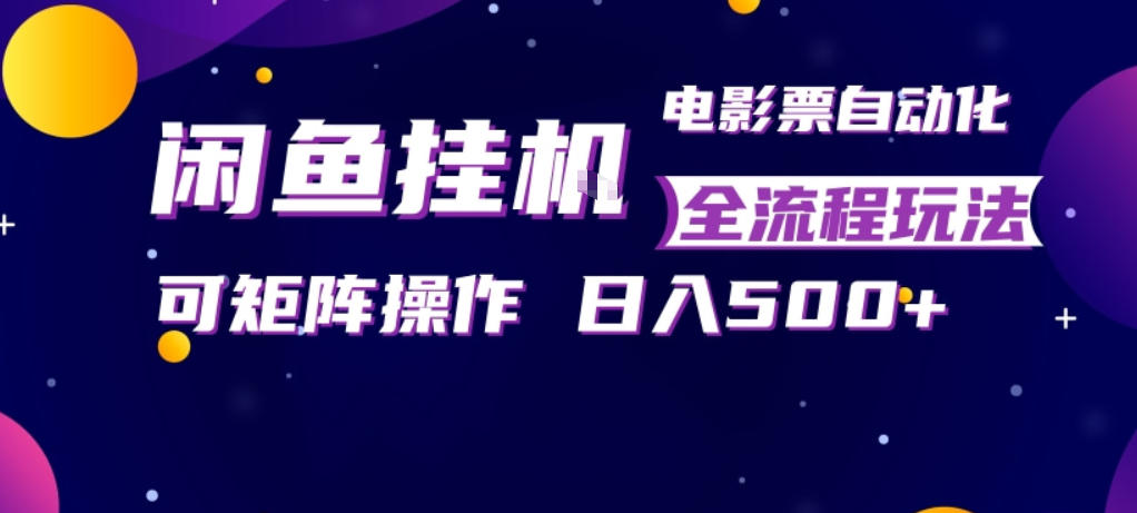 闲鱼全自动售卖电影票，全程挂G，可矩阵操作，小白轻松上手日入5张，稳定副业【揭秘】-智富思维学堂