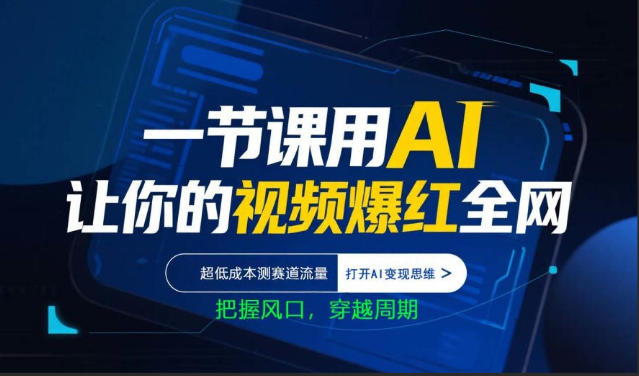 一节课用AI让你的视频爆红全网，超低成本测赛道流量，打开AI变现思维，把握风口，穿越周期-智富思维学堂