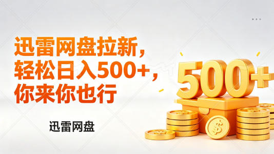 迅雷网盘锐评拉新,轻松日入几张,小白副业首选-智富思维学堂