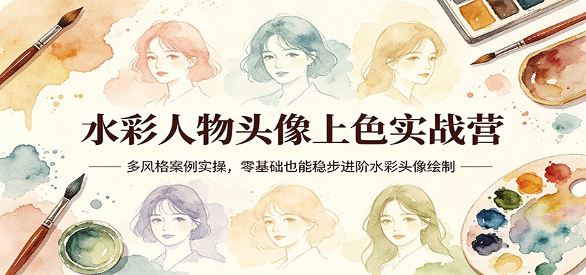 水彩人物头像上色实战营：多风格案例实操，零基础也能稳步进阶水彩头像绘制-智富思维学堂