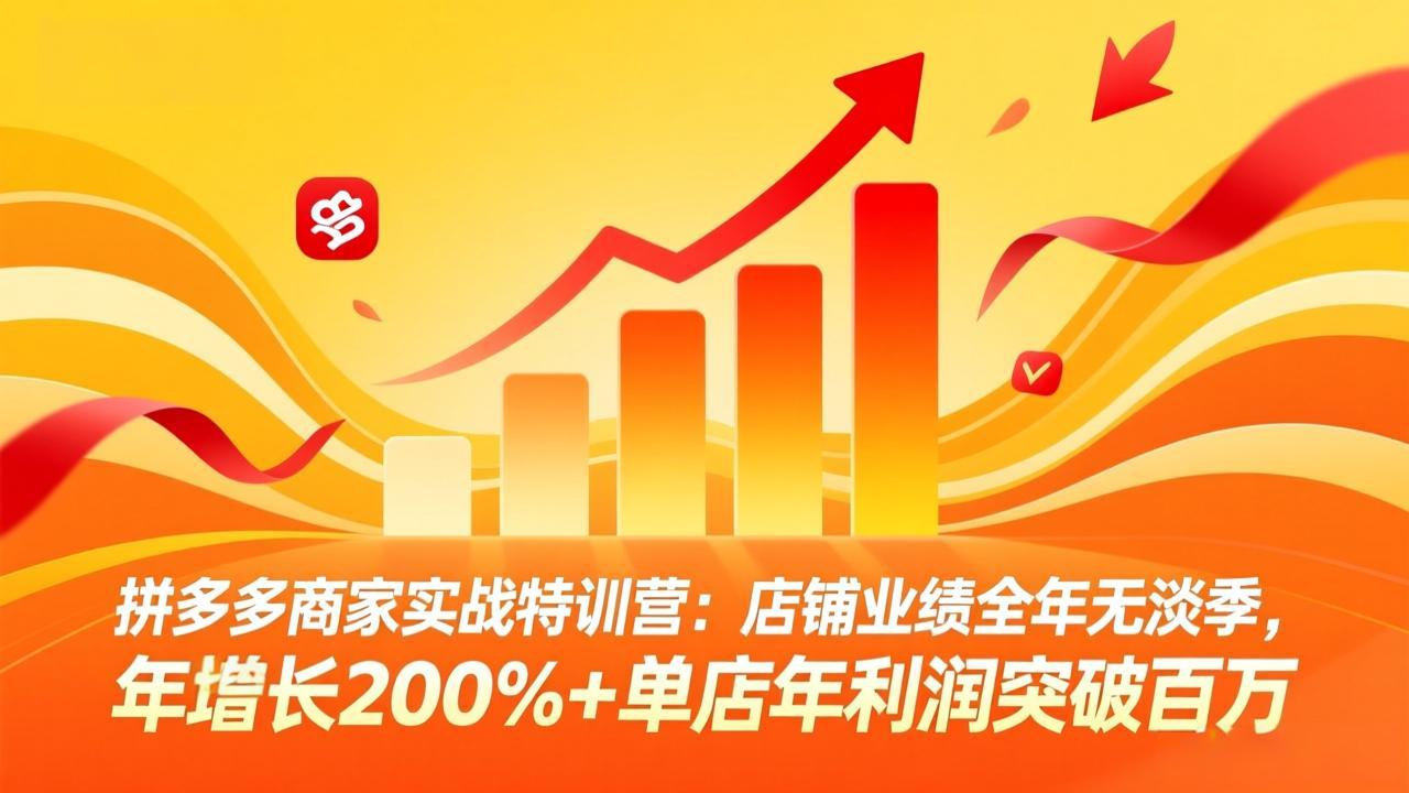 拼多多商家实战特训营:店铺业绩全年无淡季,年增长200%+单店年利润突破百万(26年4月10日更新-智富思维学堂
