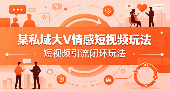 某私域大V情感短视频玩法,短视频引流闭环玩法-智富思维学堂