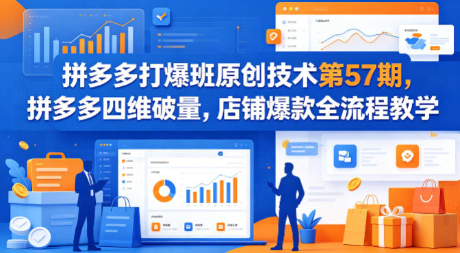 拼多多打爆班原创技术第57期，拼多多四维破量，店铺爆款全流程教学-智富思维学堂